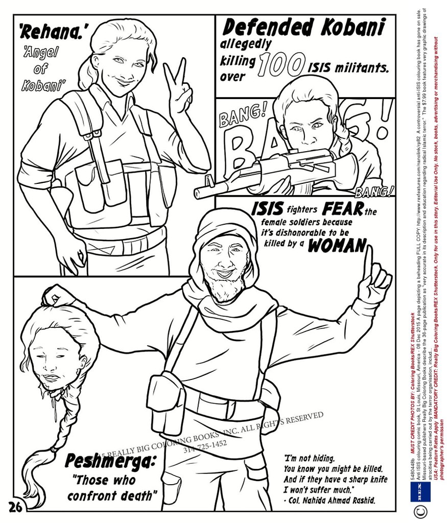 USA: Feature Rates Apply MANDATORY CREDIT: Really Big Coloring Books/REX Shutterstock. Only for use in this story. Editorial Use Only. No stock, books, advertising or merchandising without photographer's permission Mandatory Credit: Photo by Really Big Coloring Books/REX Shutterstock (5480448b) A page depicting a beheading Anti ISIS colouring comic book, St Louis, Missouri, America - 08 Dec 2015 FULL COPY: http://www.rexfeatures.com/nanolink/rp82 A controversial anti-ISIS colouring book has gone on sale. Missouri-based publishers Really Big Coloring Books describe the 36-page publication as "very accurate in its description and education regarding radical Islamic terror." The $7.99 book features very graphic drawings of atrocities being carried out by the terror organisation, including beheadings, acid attacks and facial mutilation. Themes covered - and ready to be coloured in - include the indocrination of children into ISIS and attacks on Western nations, with images of destroyed landmarks such as the Eiffel Tower and the Statue of Liberty. Wayne Bell, of Really Big Coloring Books, says the book is not for children, but for young adults and adults and is "completley indifferent to political correctness".